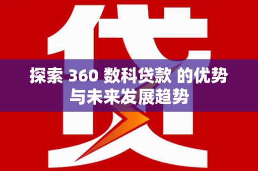 长岛探索 360 数科贷款 的优势与未来发展趋势
