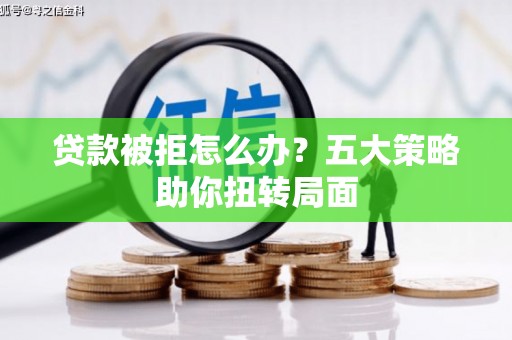 长岛贷款被拒怎么办？五大策略助你扭转局面