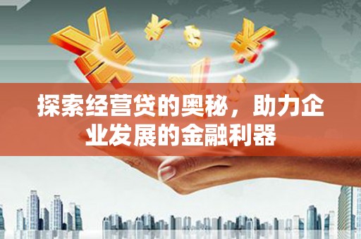 长岛探索经营贷的奥秘，助力企业发展的金融利器