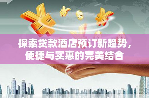 长岛探索贷款酒店预订新趋势，便捷与实惠的完美结合