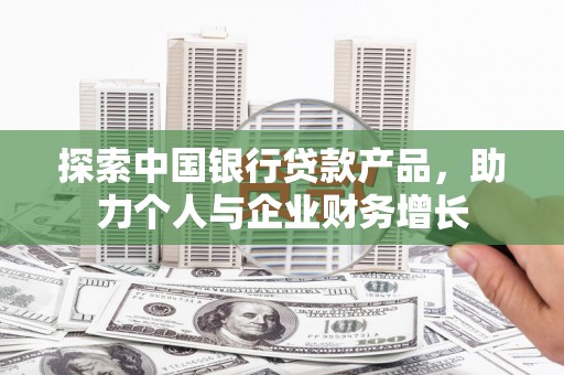 长岛探索中国银行贷款产品，助力个人与企业财务增长