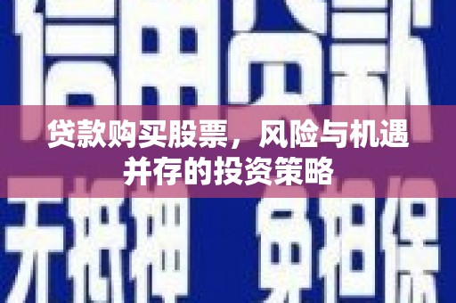 长岛贷款购买股票，风险与机遇并存的投资策略