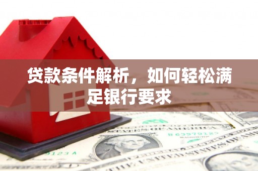 长岛贷款条件解析，如何轻松满足银行要求