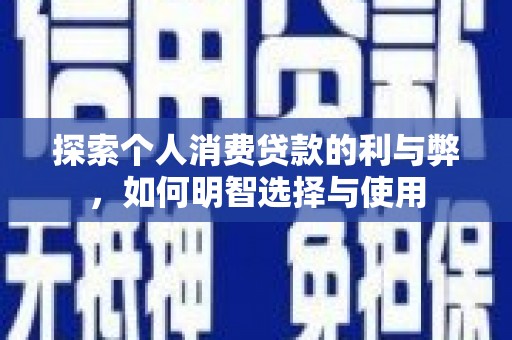 长岛探索个人消费贷款的利与弊，如何明智选择与使用