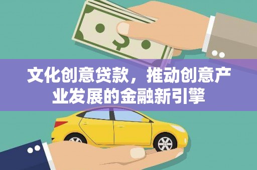 长岛文化创意贷款，推动创意产业发展的金融新引擎