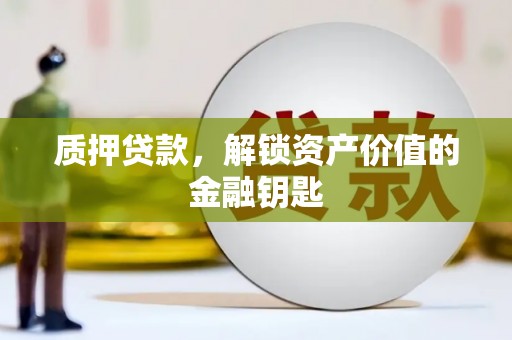 长岛质押贷款，解锁资产价值的金融钥匙
