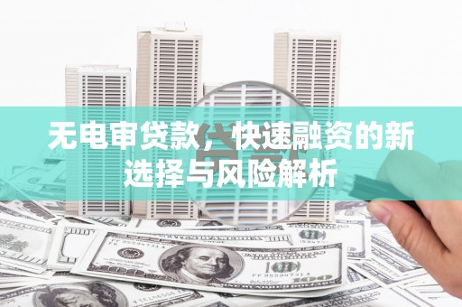 长岛无电审贷款，快速融资的新选择与风险解析