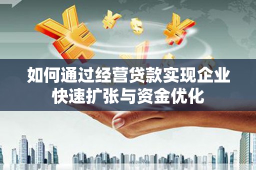长岛如何通过经营贷款实现企业快速扩张与资金优化