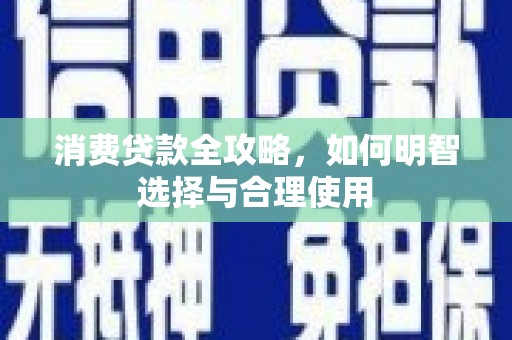 长岛消费贷款全攻略，如何明智选择与合理使用
