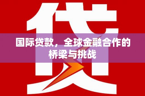 长岛国际贷款，全球金融合作的桥梁与挑战