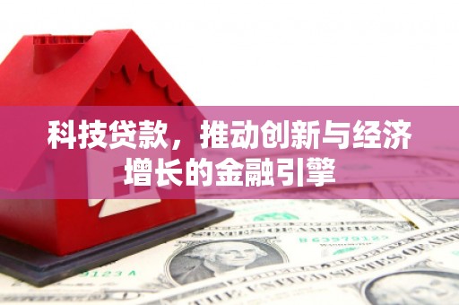 长岛科技贷款，推动创新与经济增长的金融引擎