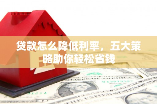长岛贷款怎么降低利率，五大策略助你轻松省钱