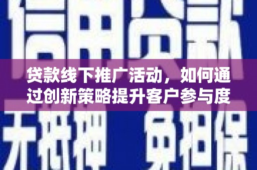 长岛贷款线下推广活动，如何通过创新策略提升客户参与度