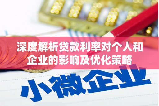 长岛深度解析贷款利率对个人和企业的影响及优化策略