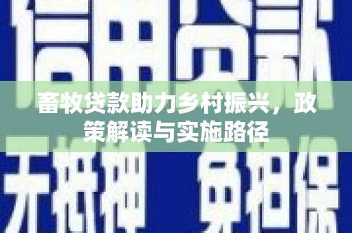 长岛畜牧贷款助力乡村振兴，政策解读与实施路径