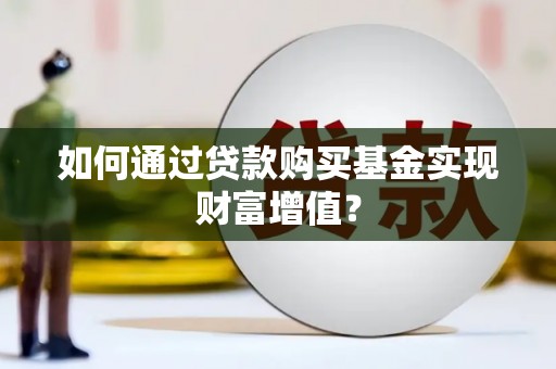 长岛如何通过贷款购买基金实现财富增值？