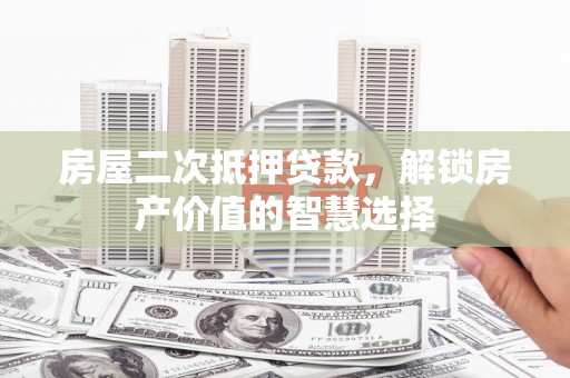 长岛房屋二次抵押贷款，解锁房产价值的智慧选择