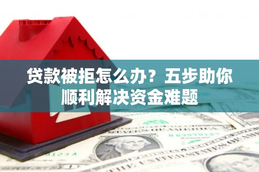 长岛贷款被拒怎么办？五步助你顺利解决资金难题