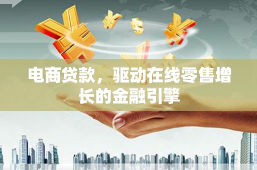 长岛电商贷款，驱动在线零售增长的金融引擎