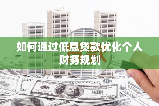 长岛如何通过低息贷款优化个人财务规划