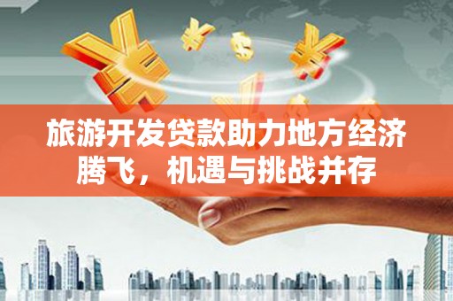 长岛旅游开发贷款助力地方经济腾飞，机遇与挑战并存