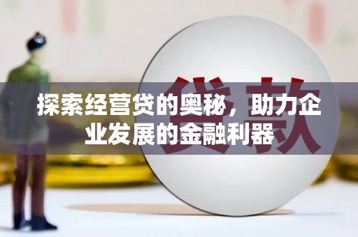 长岛探索经营贷的奥秘，助力企业发展的金融利器