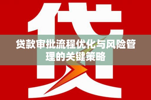 长岛贷款审批流程优化与风险管理的关键策略