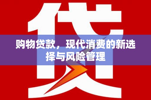 长岛购物贷款，现代消费的新选择与风险管理
