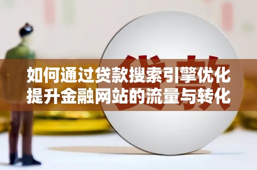长岛如何通过贷款搜索引擎优化提升金融网站的流量与转化率