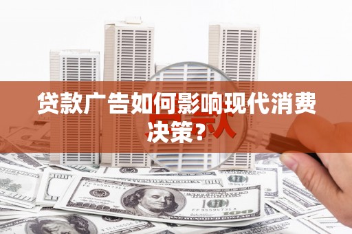 长岛贷款广告如何影响现代消费决策？