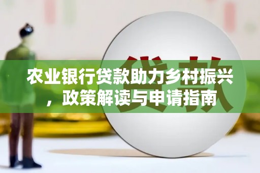 长岛农业银行贷款助力乡村振兴，政策解读与申请指南