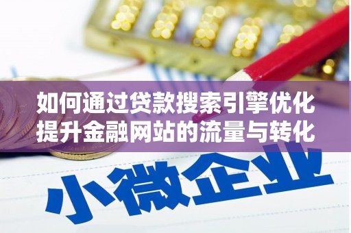 长岛如何通过贷款搜索引擎优化提升金融网站的流量与转化率