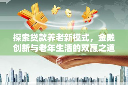 长岛探索贷款养老新模式，金融创新与老年生活的双赢之道