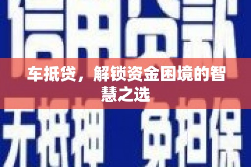 长岛车抵贷，解锁资金困境的智慧之选