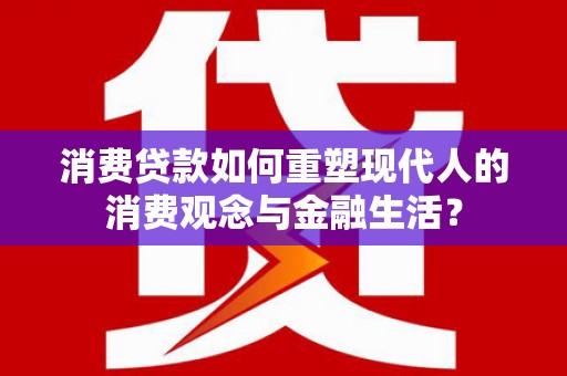 长岛消费贷款如何重塑现代人的消费观念与金融生活？