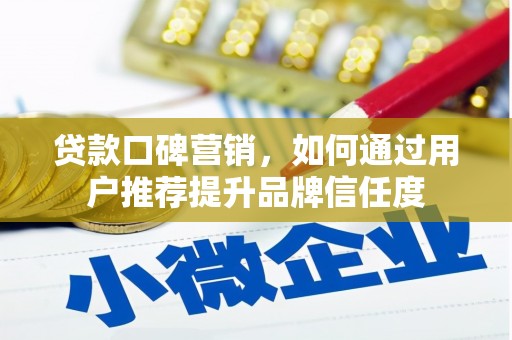 长岛贷款口碑营销，如何通过用户推荐提升品牌信任度