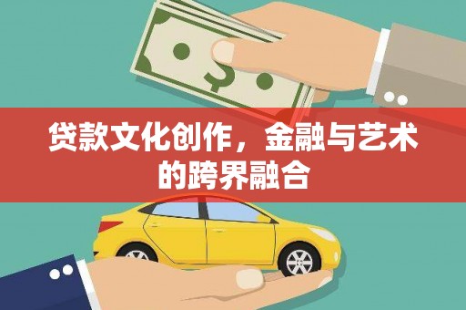 长岛贷款文化创作，金融与艺术的跨界融合