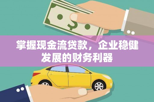 长岛掌握现金流贷款，企业稳健发展的财务利器
