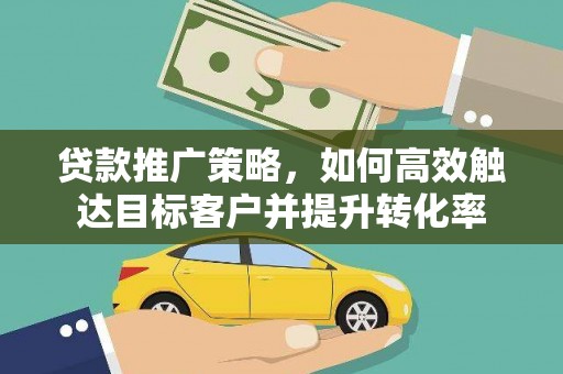 长岛贷款推广策略，如何高效触达目标客户并提升转化率