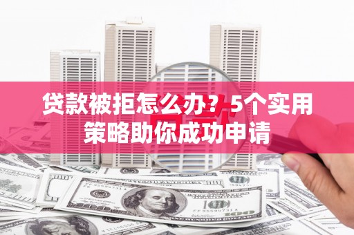 长岛贷款被拒怎么办？5个实用策略助你成功申请