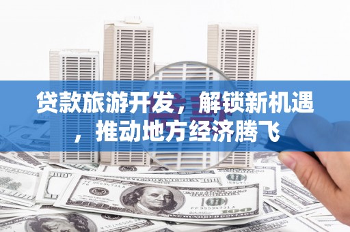 长岛贷款旅游开发，解锁新机遇，推动地方经济腾飞