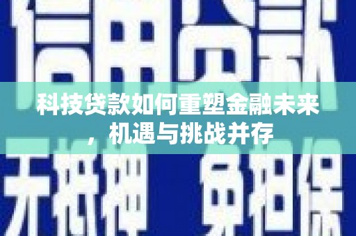长岛科技贷款如何重塑金融未来，机遇与挑战并存