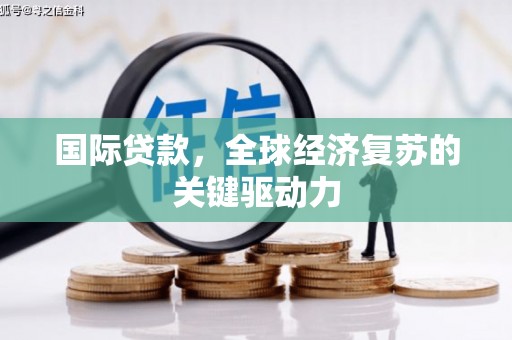 长岛国际贷款，全球经济复苏的关键驱动力