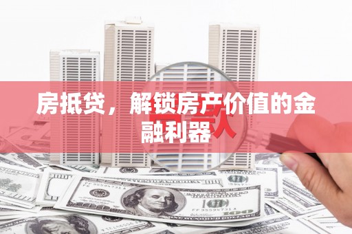 长岛房抵贷，解锁房产价值的金融利器