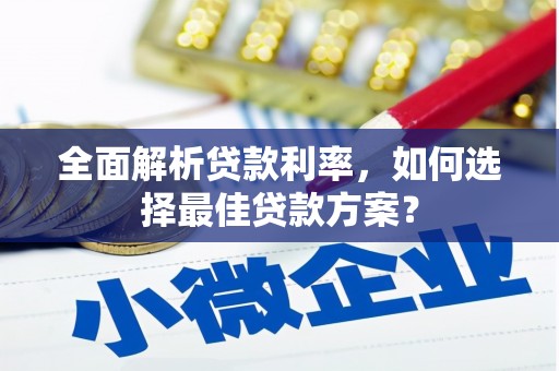 长岛全面解析贷款利率，如何选择最佳贷款方案？