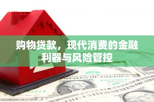 长岛购物贷款，现代消费的金融利器与风险管控