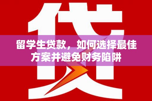 长岛留学生贷款，如何选择最佳方案并避免财务陷阱