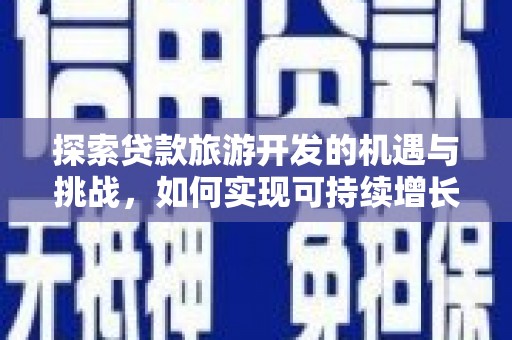 长岛探索贷款旅游开发的机遇与挑战，如何实现可持续增长