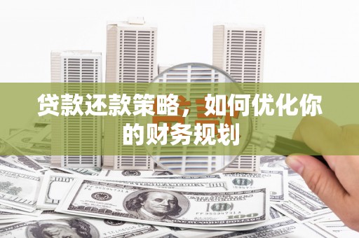 长岛贷款还款策略，如何优化你的财务规划