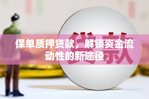 长岛保单质押贷款，解锁资金流动性的新途径
